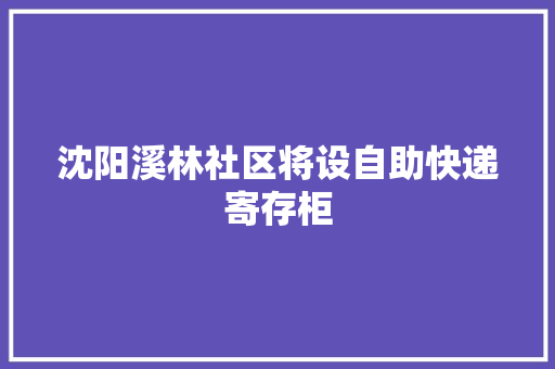 沈阳溪林社区将设自助快递寄存柜