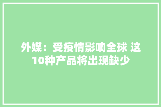 外媒：受疫情影响全球 这10种产品将出现缺少