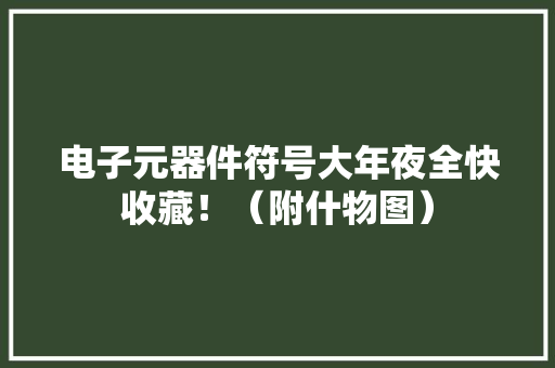 电子元器件符号大年夜全快收藏！（附什物图）