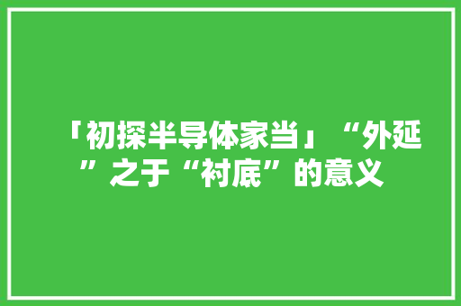 「初探半导体家当」“外延”之于“衬底”的意义