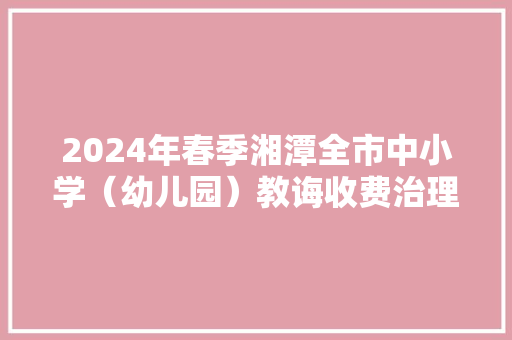 2024年春季湘潭全市中小学（幼儿园）教诲收费治理有关事项公布