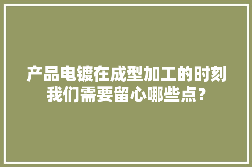 产品电镀在成型加工的时刻我们需要留心哪些点？