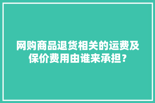 网购商品退货相关的运费及保价费用由谁来承担？