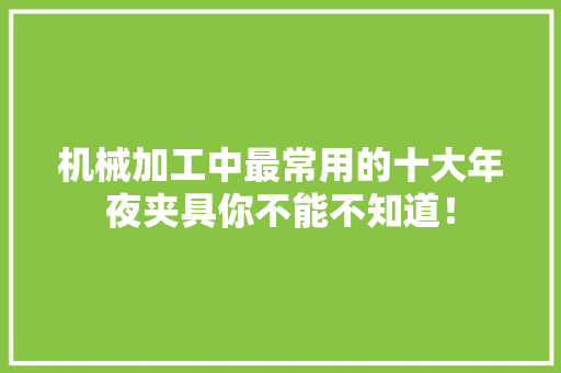机械加工中最常用的十大年夜夹具你不能不知道！
