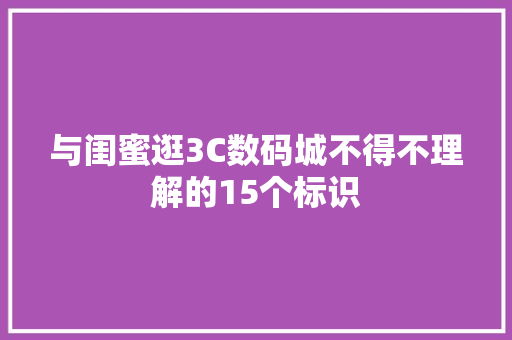 与闺蜜逛3C数码城不得不理解的15个标识