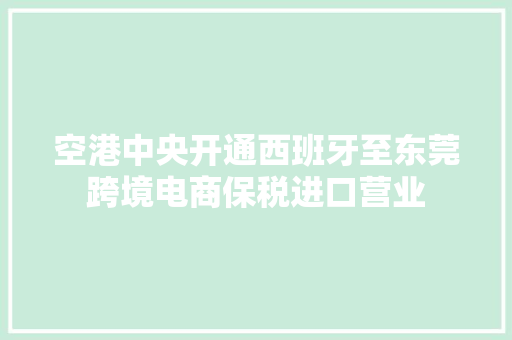 空港中央开通西班牙至东莞跨境电商保税进口营业