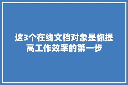 这3个在线文档对象是你提高工作效率的第一步