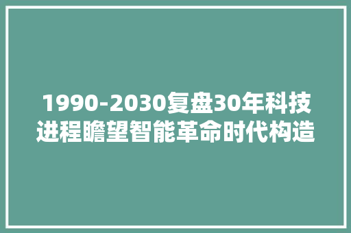 1990-2030复盘30年科技进程瞻望智能革命时代构造