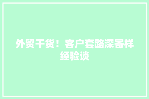 外贸干货！客户套路深寄样经验谈