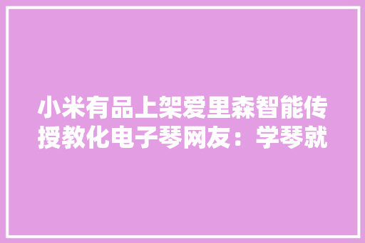 小米有品上架爱里森智能传授教化电子琴网友：学琴就是SO EASY