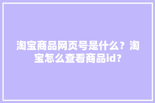 淘宝商品网页号是什么？淘宝怎么查看商品id？