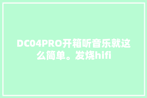 DC04PRO开箱听音乐就这么简单。发烧hifi