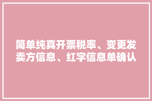 简单纯真开票税率、变更发卖方信息、红字信息单确认……这些数字化电子发票问题来看看12366若何回答
