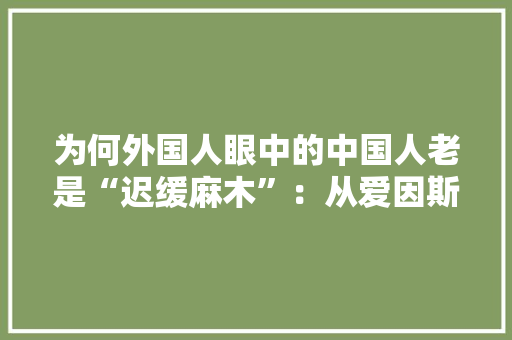 为何外国人眼中的中国人老是“迟缓麻木”：从爱因斯坦不雅光日记说起