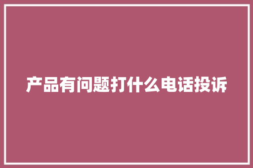 产品有问题打什么电话投诉