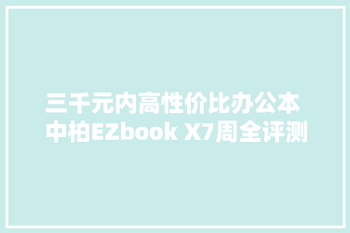 三千元内高性价比办公本 中柏EZbook X7周全评测