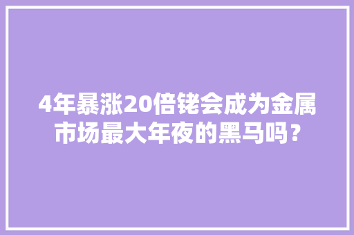 4年暴涨20倍铑会成为金属市场最大年夜的黑马吗？