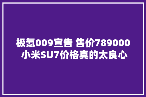 极氪009宣告 售价789000 小米SU7价格真的太良心了 比亚迪太“廉价”