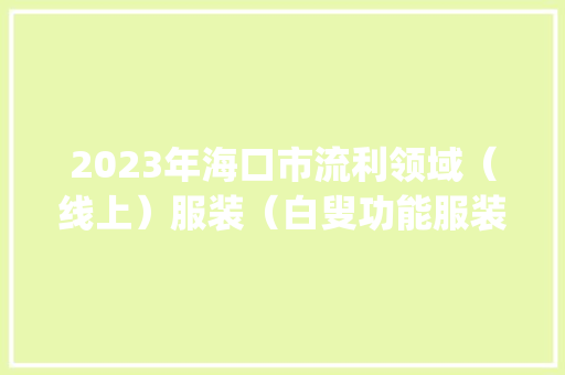 2023年海口市流利领域（线上）服装（白叟功能服装服饰、成人服装)产品质量监督抽查结果