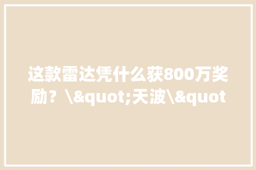 这款雷达凭什么获800万奖励？\"天波\"超视距系统可监视5K枚导弹