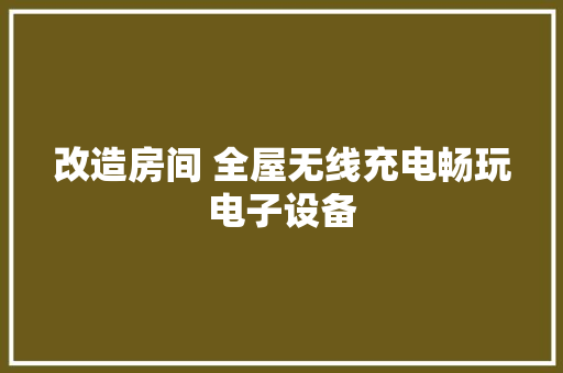 改造房间 全屋无线充电畅玩电子设备