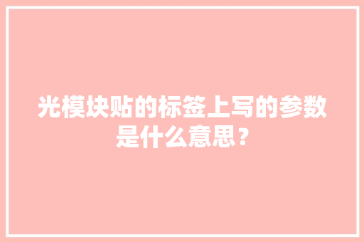 光模块贴的标签上写的参数是什么意思？