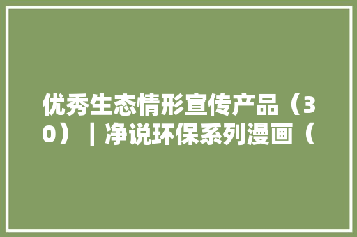优秀生态情形宣传产品（30）｜净说环保系列漫画（漫画）