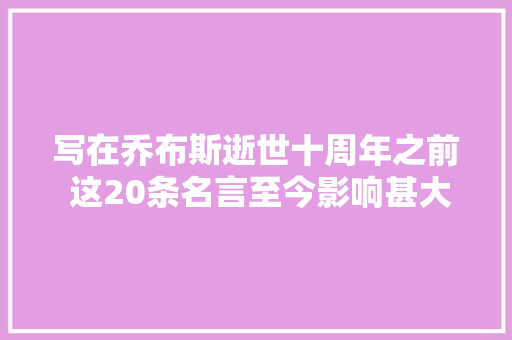 写在乔布斯逝世十周年之前 这20条名言至今影响甚大年夜