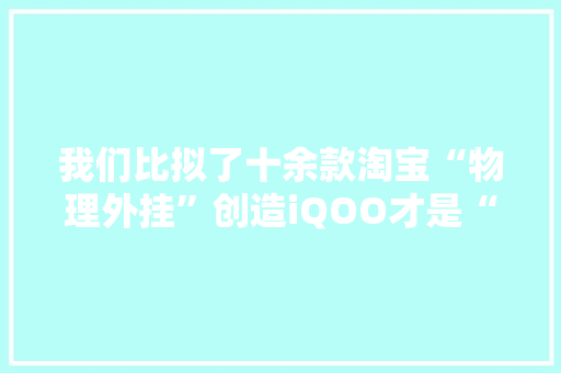 我们比拟了十余款淘宝“物理外挂”创造iQOO才是“真吃鸡神器”