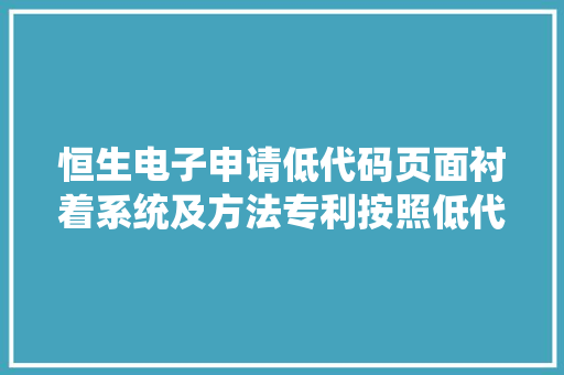 恒生电子申请低代码页面衬着系统及方法专利按照低代码页面的页面结构信息开启多个解析线程对页面本钱进行解析