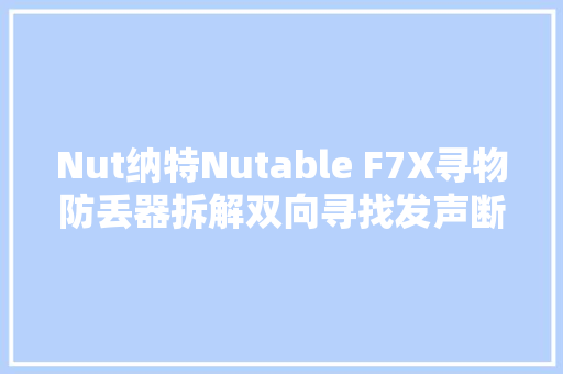 Nut纳特Nutable F7X寻物防丢器拆解双向寻找发声断连位置记录
