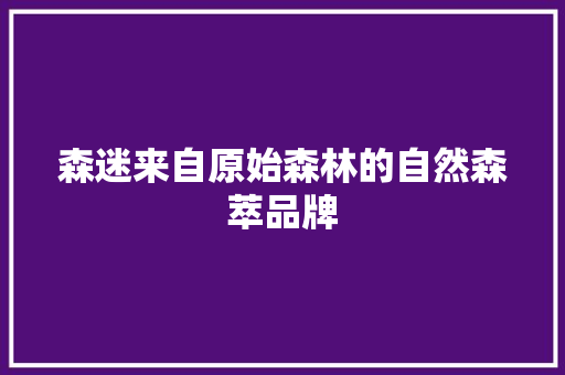 森迷来自原始森林的自然森萃品牌