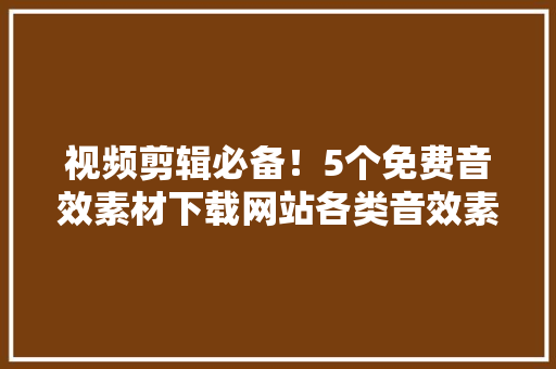 视频剪辑必备！5个免费音效素材下载网站各类音效素材都能找到