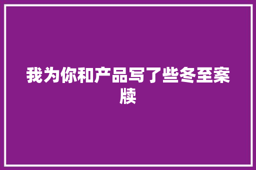 我为你和产品写了些冬至案牍