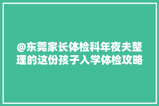 @东莞家长体检科年夜夫整理的这份孩子入学体检攻略请收好