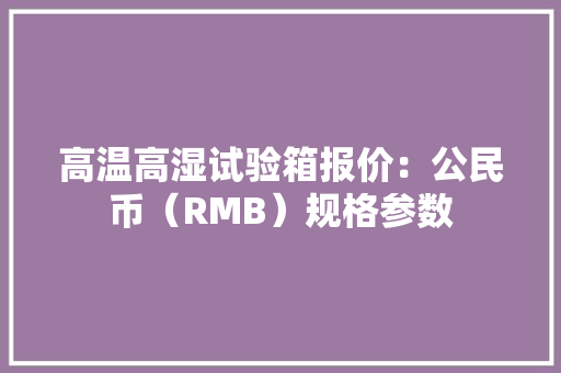 高温高湿试验箱报价：公民币（RMB）规格参数