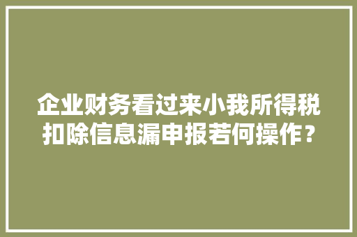 企业财务看过来小我所得税扣除信息漏申报若何操作？一文理解