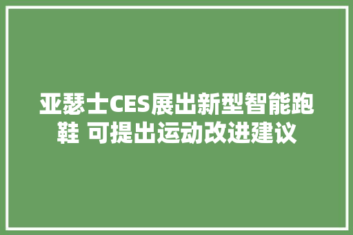 亚瑟士CES展出新型智能跑鞋 可提出运动改进建议