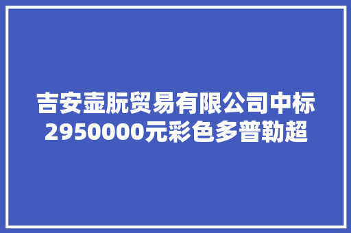 吉安壶朊贸易有限公司中标2950000元彩色多普勒超声诊断仪采购项目