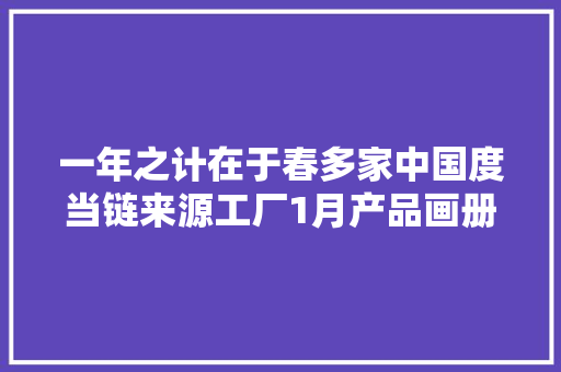 一年之计在于春多家中国度当链来源工厂1月产品画册免费领取
