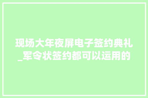 现场大年夜屏电子签约典礼_军令状签约都可以运用的电子签约产品