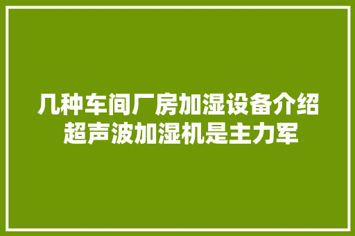 几种车间厂房加湿设备介绍 超声波加湿机是主力军