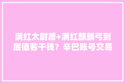 满红太尉盾+满红麒麟弓到底值若干钱？辛巴账号交易汇总
