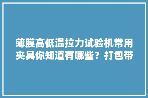薄膜高低温拉力试验机常用夹具你知道有哪些？打包带、绕线
