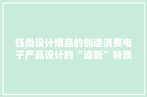 钰尚设计爆品的创造消费电子产品设计的“追新”特质