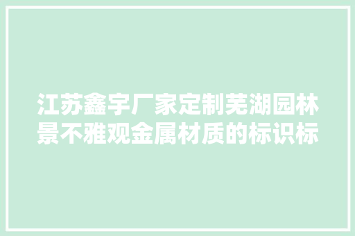 江苏鑫宇厂家定制芜湖园林景不雅观金属材质的标识标牌有什么优势