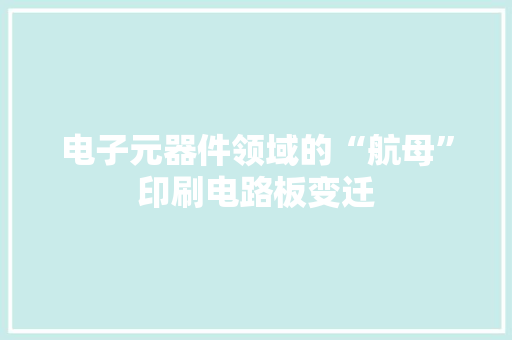 电子元器件领域的“航母”印刷电路板变迁