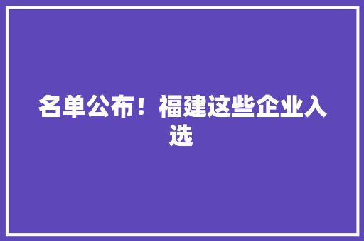 名单公布！福建这些企业入选