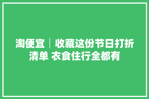 淘便宜│收藏这份节日打折清单 衣食住行全都有