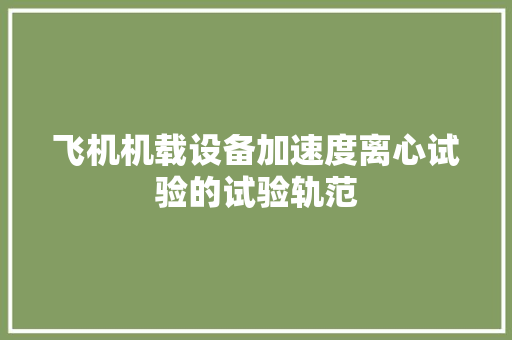飞机机载设备加速度离心试验的试验轨范
